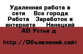 Удаленная работа в сети. - Все города Работа » Заработок в интернете   . Ненецкий АО,Устье д.